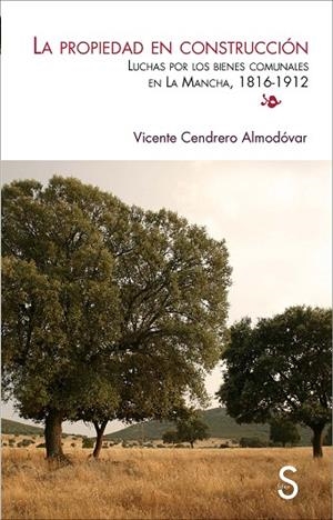 PROPIEDAD EN CONSTRUCCIÓN, LA. LUCHAS POR LOS BIENES COMUNALES EN LA MANCHA  (1816-1912) | 9788477376378 | CENDRERO ALMÓDOVAR, VICENTE