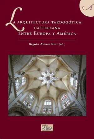 ARQUITECTURA TARDOGÓTICA CASTELLANA ENTRE EUROPA Y AMÉRICA, LA | 9788477375586 | ALONSO RUIZ, BEGOÑA