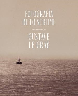 FOTOGRAFÍA DE LO SUBLIME. LAS MARINAS DE GUSTAVE LE GRAY | 9788471205414 | UTRERA GÓMEZ, REYES
