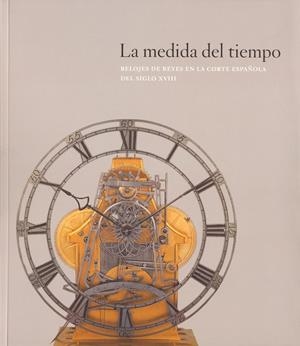 MEDIDA DEL TIEMPO, LA : RELOJES DE REYES EN LA CORTE ESPAÑOLA DEL SIGLO XVIII | 9788471204684 | ARANDA HUETE, AMELIA