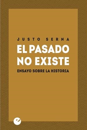 PASADO NO EXISTE, EL. ENSAYO SOBRE LA HISTORIA | 9788415930334 | SERNA, JUSTO