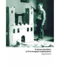 INSTRUSO ELECTRÓNICO, EL. LA TV Y EL ESPACIO DOMÉSTICO | 9788494848049 | GOROSTIZA, JORGE