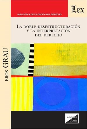 DOBLE DESESTRUCTURACION Y LA INTERPRETACION DEL DERECHO, LA | 9789567799121 | GRAU, EROS