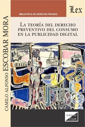 TEORIA DEL DERECHO PREVENTIVO DEL CONSUMO EN LA PUBLICIDAD DIGITAL, LA | 9789563925432 | ESCOBAR MORA, CAMILO ALFONSO