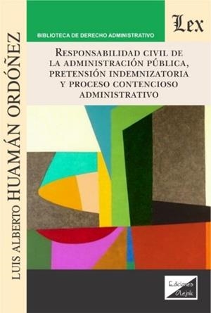 RESPONSABILIDAD CIVIL DE LA ADMINISTRACION PUBLICA, PRETENSION INDEMNIZATORIA Y PROCESO CONTENCIOSO | 9789563926323 | HUAMAN ORDOÑEZ, LUIS ALBERTO