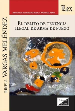 DELITO DE TENENCIA ILEGAL DE ARMA DE FUEGO, EL | 9789563926873 | VARGAS MELENDEZ, RIKELL