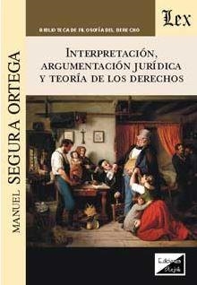 INTERPRETACION, ARGUMENTACION JURIDICA Y TEORIA DE LOS DERECHOS | 9789875721838 | SEGURA ORTEGA, MANUEL