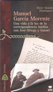 MANUEL GARCIA MORENTE. UNA VIDA A LA LUZ DE LA CORRESPONDENCIA INEDITA CON JOSE ORTEGA Y GASSET | 9788482603650 | VALADO DOMINGEZ, OSCAR