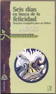 SEIS DÍAS EN BUSCA DE LA FELICIDAD. PROYECTO EVANGÉLICO PARA SER FELICES | 9788482602004 | LEON LASTRA, JUAN JOSÉ DE