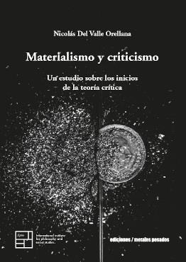 MATERIALISMO Y CRITICISMO. UN ESTUDIO SOBRE LOS INICIOS DE LA TEORÍA CRÍTICA | 9789566203353 | DEL VALLE ORELLANA, NICOLÁS