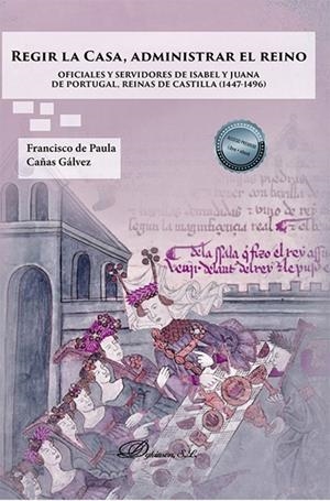 REGIR LA CASA, ADMINISTRAR EL REINO. OFICIALES Y SERVIDORES DE ISABEL Y JUANA DE PORTUGAL, REINAS DE CASTILLA (1447-1496) | 9788411228435 | CAÑAS GÁLVEZ, FRANCISCO DE PAULA