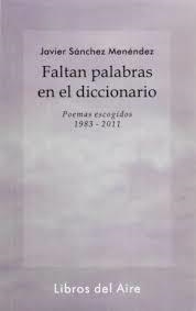 FALTAN PALABRAS EN EL DICCIONARIO. POEMAS ESCOGIDOS  1983-2011 | 9788493815493 | SANCHEZ MENENDEZ, JAVIER