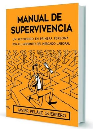 MANUAL DE SUPERVIVENCIA. UN RECORRIDO EN PRIMERA PERSONA POR EL LABERINTO DEL MERCADO LABORAL | 9788494442520 | PELAEZ GUERRERO, JAVIER