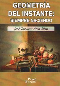 GEOMETRIA DEL INSTANTE : SIEMPRE NACIENDO | 9788496002319 | ARCA SILVA, JOSE GUSTAVO