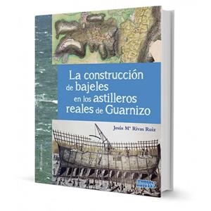 CONSTRUCCION DE BAJELES EN LOS ASTILLEROS REALES DE GUARNIZO, LA | 9788412602265 | RIVAS RUIZ, JESUS Mª