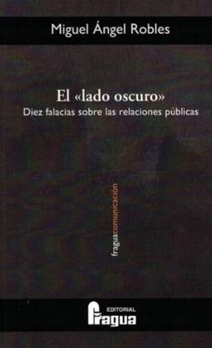 LADO OSCURO, EL. DIEZ FALACIAS SOBRE LAS RELACIONES PÚBLICAS | 9788470748332 | ROBLES GOMEZ, MIGUEL ANGEL