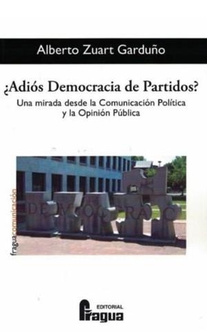 ADIÓS DEMOCRACIA DE PARTIDOS?. UNA MIRADA DESDE LA COMUNICACIÓN POLÍTICA Y LA OPINIÓN PÚBLICA | 9788470748172 | ZUART GARDUÑO, ALBERTO