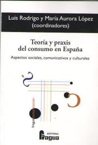 TEORÍA Y PRAXIS DEL CONSUMO EN ESPAÑA. ASPECTOS SOCIALES, COMUNICATIVOS Y CULTURALES | 9788470747984