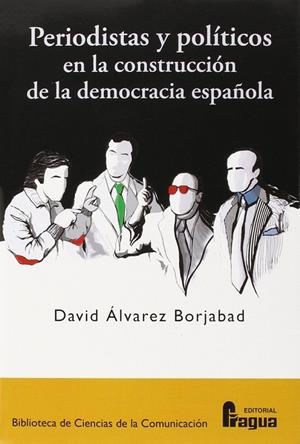 PERIODISTAS Y POLÍTICOS EN LA CONSTRUCCIÓN DE LA DEMOCRACIA ESPAÑOLA | 9788470746444 | ALVAREZ BORJABAD, DAVID