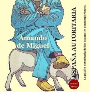 ESPAÑA AUTORITARIA - LA PASION AUTORITARIA DE LOS ESPAÑOLES CONTEMPORANEOS | 9788417666781 | DE MIGUEL, AMANDO