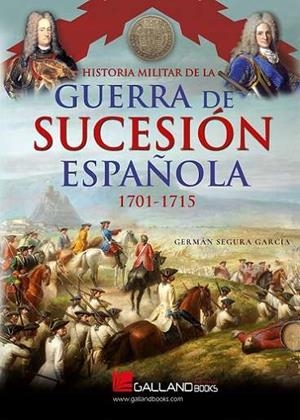 HISTORIA MILITAR DE LA GUERRA DE SUCESIÓN ESPAÑOLA. 1701-1715 | 9788419469311 | SEGURA GARCÍA, GERMÁN