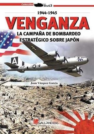 VENGANZA. LA CAMPAÑA DE BOMBARDEO ESTRATÉGICO SOBRE JAPÓN. 1944-1945 | 9788419469373 | VÁZQUEZ GARCÍA, JUAN