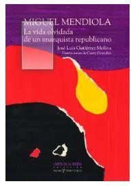 MIGUEL MENDIOLA : LA VIDA OLVIDADA DE UN ANARQUISTA REPUBLICANO | 9788412255096 | GUTIÉRREZ MOLINA, JOSÉ LUIS