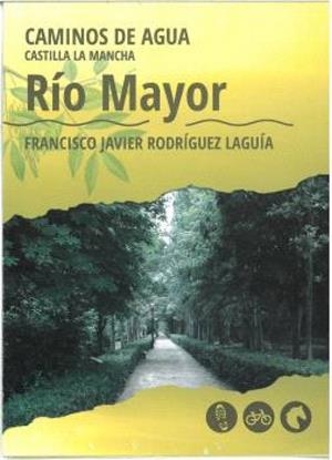 CAMINOS DE AGUA - CASTILLA LA MANCHA : RÍO MAYOR | 9788415060789 | RODRÍGUEZ LAGUÍA, FRANCISCO JAVIER