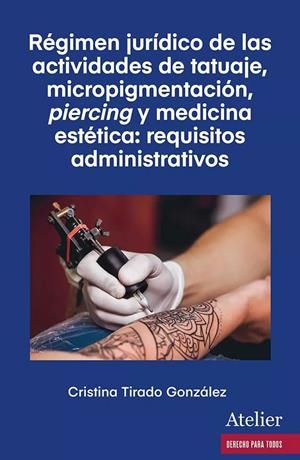 REGIMEN JURÍDICO DE LAS ACTIVIDADES DE TATUAJE, MICROPIGMENTACIÓN, PIERCING Y MEDICINA ESTÉTICA :  REQUISITOS ADMINISTRATIVOS | 9788419773807 | TIRADO GONZALEZ, CRISTINA