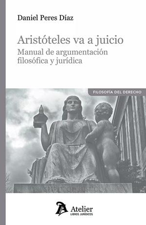 ARISTOTELES VA A JUICIO. MANUAL DE ARGUMENTACIÓN FILOSOFICA Y JURÍDICA | 9788419773869 | PERES DÍAZ, DANIEL