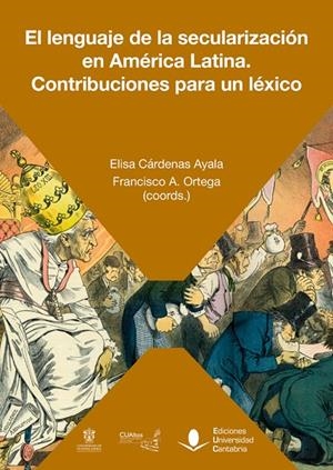LENGUAJE DE LA SECULARIZACIÓN EN AMERICA LATINA, EL. CONTRIBUCIONES PARA UN LÉXICO | 9788419024220 | CÁRDENAS AYALA, ELISA/ORTEGA, FRANCISCO A./BURGUEÑO GONZÁLEZ, FELIPE/CABRERA LOSADA, DANIEL/CARBAJAL