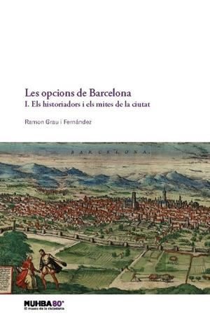 OPCIONS DE BARCELONA, LES. 1. ELS HISTORIADORS I ELS MITES DE LA CIUTAT | 9788491565246 | GRAU I FERNÁNDEZ, RAMON