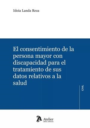 EL CONSENTIMIENTO DE LA PERSONA MAYOR CON DISCAPACIDAD PARA EL TRATAMIENTO DE SUS DATOS RELATIVOS A LA SALUD | 9788410174016 | LANDA REZA, IDOIA
