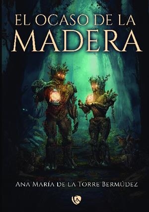 OCASO DE LA MADERA, EL | 9788412783537 | DE LA TORRE BERMÚDEZ, ANA MARÍA