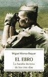 EBRO, EL. LA BATALLA DECISIVA DE LOS CIEN DÍAS | 9788497342414 | BAQUER, MIGUEL ALONSO