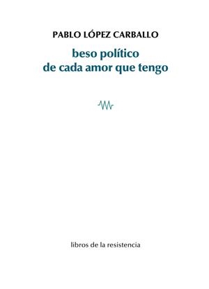 BESO POLÍTICO DE CADA AMOR QUE TENGO | 9788419943019 | LOPEZ CARBALLO, PABLO