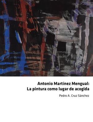 ANTONIO MARTÍNEZ MENGUAL : LA PINTURA COMO LUGAR DE ACOGIDA | 9788412626346 | CRUZ SÁNCHEZ, PEDRO A.