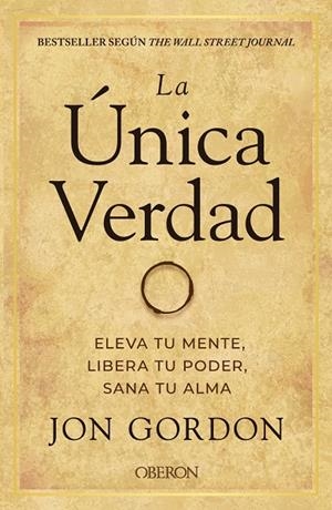 ÚNICA VERDAD, LA. ELEVA TU MENTE, LIBERA TU PODER, SANA TU ALMA | 9788441544291 | GORDON, JON