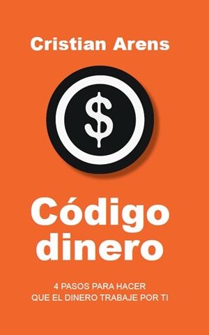 CÓDIGO DINERO. 4 PASOS PARA HACER QUE EL DINERO TRABAJE POR TI | 9788412807608 | ARENS, CRISTIAN