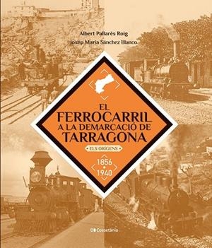 FERROCARRIL A LA DEMARCACIÓ DE TARRAGONA, EL | 9788413563466 | SÁNCHEZ BLANCO, JOSEP MARIA / PALLARÈS ROIG, ALBERT