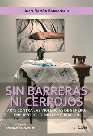 SIN BARRERAS NI CERROJOS. ARTE CONTRA LAS VIOLENCIAS DE GÉNERO | 9788412793468 | BARBANCHO, JUAN RAMON