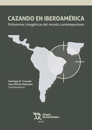 CAZANDO EN IBEROAMÉRICA. POLISEMIAS CINEGÉTICAS DEL MUNDO CONTEMPORÁNEO | 9788411831376 | CRUZADA,SANTIAGO M. / MARTÍN DABEZIES,JUAN