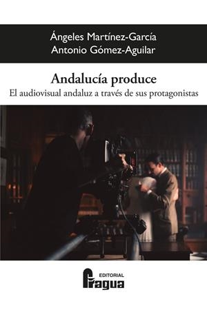 ANDALUCÍA PRODUCE. EL AUDIOVISUAL ANDALUZ A TRAVES DE SUS PROTAGONISTAS | 9788412732528 | MARTINEZ-GARCIA, ANGELES / GOMEZ-AGUILAR