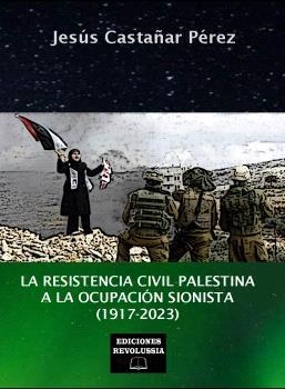 RESISTENCIA CIVIL PALESTINA A LA OCUPACIÓN  SIONISTA (1917-2023), LA | 9788412799811 | CASTAÑAR PÉREZ, JESÚS