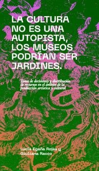 CULTURA NO ES UNA AUTOPISTA, LOS MUSEOS PODRÍAN SER JARDINES, LA | 9788412802023 | EGAÑA ROJAS, LUCÍA