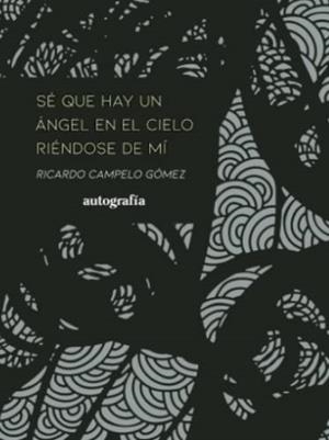 SÉ QUE HAY UN ÁNGEL EN EL CIELO RIÉNDOSE DE MÍ | 9788419445476 | CAMPELO GÓMEZ, RICARDO