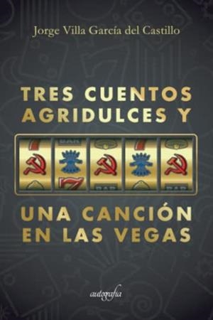TRES CUENTOS AGRIDULCES Y UNA CANCIÓN EN LAS VEGAS | 9788418766954 | VILLA GARCÍA DEL CASTILLO, JORGE