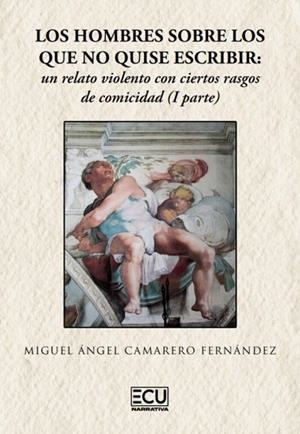 HOMBRES SOBRE LOS QUE NO QUISE ESCRIBIR, LOS : UN RELATO VIOLENTO CON CIERTOS RASGOS DE COMICIDAD (1A PARTE) | 9788419894182 | CAMARERO FERNANDEZ, MIGUEL ÁNGEL