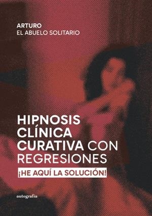 HIPNOSIS CLÍNICA CURATIVA CON REGRESIONES | 9788410184787 | EL ABUELO SOLITARIO, ARTURO