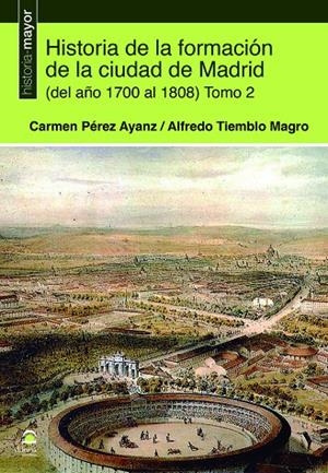 HISTORIA DE LA FORMACIÓN DE LA CIUDAD DE MADRID (DEL AÑO 1700 AL 1808) TOMO 2 | 9788498276558 | PÉREZ AYANZ, CARMEN / TIEMBLO MAGRO, ALFREDO